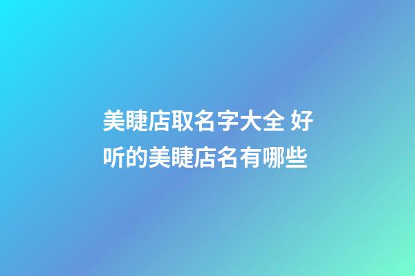 美睫店取名字大全 好听的美睫店名有哪些-第1张-店铺起名-玄机派